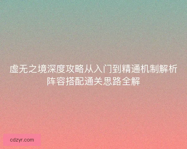 虚无之境深度攻略从入门到精通机制解析阵容搭配通关思路全解